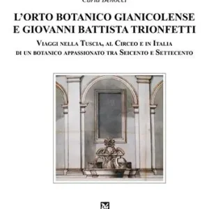 Direttamente Dal Produttore L‘orto botanico gianicolense e Giovanni Battista Trionfetti. Viaggi nella Tuscia, al Circeo e in Italia di un botanico appassionato tra Seicento e Settecento