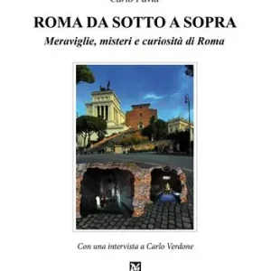 Roma da sotto a sopra. Meraviglie, misteri e curiosità di Roma Nuova Collezione