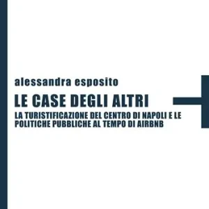Le case degli altri. La turistificazione del centro di Napoli e le politiche pubbliche al tempo di Airbnb Nuova Collezione