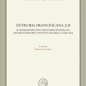 L‘Etruria francescana 2.0. Il patrimonio documentario ritrovato dei frati minori conventuali della Toscana Compra Oggi Stesso
