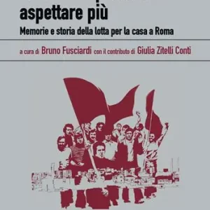 Ma noi non potevamo aspettare più. Memorie e storia della lotta per la casa a Roma Quantità Limitata