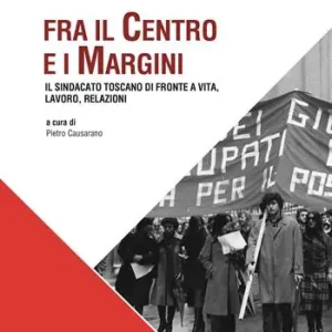 Fra il centro e i margini. Il sindacato toscano di fronte a vita, lavoro, relazioni Promozione Esclusiva