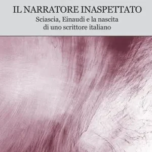 Il narratore inaspettato. Sciascia, Einaudi e la nascita di uno scrittore italiano Esclusivo