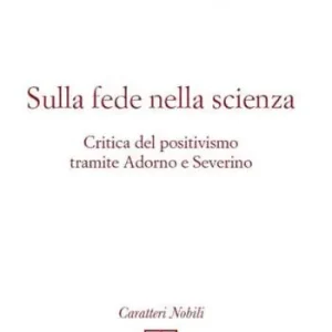 Sulla fede nella scienza. Critica del positivismo tramite Adorno e Severino Acquista Ora