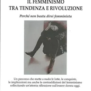 Il femminismo tra tendenza e rivoluzione. Perché non basta dirsi femminista Compra Adesso