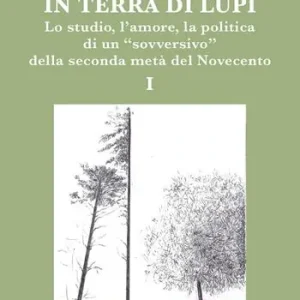 Must-Have In terra di lupi. Lo studio, l‘amore, la politica di un «sovversivo» della seconda metà del Novecento. Vol. 1