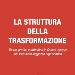La struttura della trasformazione. Teoria, pratica e attitudine in Gestalt-terapia alla luce della saggezza organismica Compra Oggi Stesso
