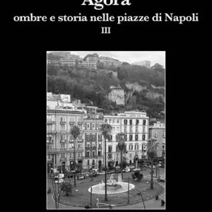 Agorà. Ombre e storia nelle piazze di Napoli. Vol. 3 Offerta Lampo
