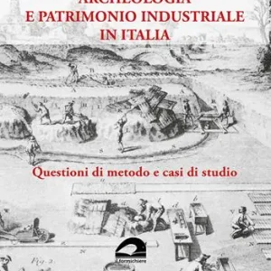 Saldi Archeologia e patrimonio industriale in Italia. Questioni di metodo e casi di studio