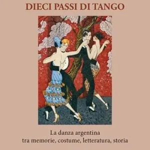 Dieci passi di tango. La danza argentina tra memorie, costume, letteratura, storia Miglior Prezzo