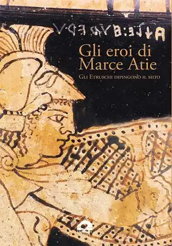 Gli eroi di Marce Atie. Gli Etruschi dipingono il mito. Catalogo Bestseller