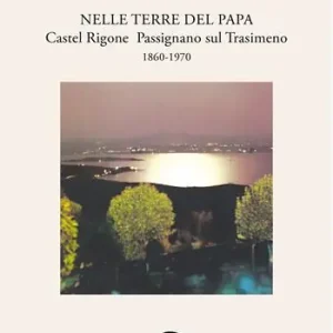 Nelle terre del papa. Castel Rigone Passignano sul Trasimeno. 1860-1970 Reso Gratuito