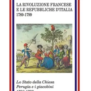 Offerta Limitata La rivoluzione francese e le Repubbliche d‘Italia 1789-1799. Lo Stato della Chiesa Perugia e i giacobini 1798-1799
