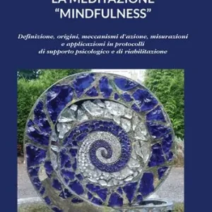 La meditazione «mindfulness». Definizione, origini, meccanismi d‘azione, misurazioni e applicazioni in protocolli di supporto psicologico e di riabilitazione A Buon Prezzo