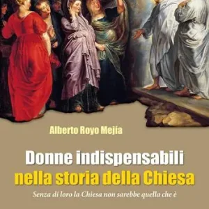 Donne indispensabili nella storia della Chiesa. Senza di loro la Chiesa non sarebbe quella che è Nuova Collezione