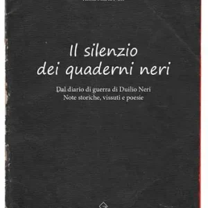 Il silenzio dei quaderni neri. Dal diario di guerra di Duilio Neri. Note storiche, vissuti e poesie. Miglior Prezzo