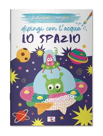 Lo spazio. Dipingi con l‘acqua. Ediz. illustrata Solo Oggi