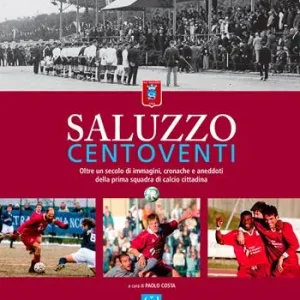 Esclusivo Saluzzo centoventi. Oltre un secolo di immagini, cronache e aneddoti della prima squadra di calcio cittadina