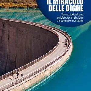 Il miracolo delle dighe. Breve storia di una emblematica relazione tra uomini e montagne Economico