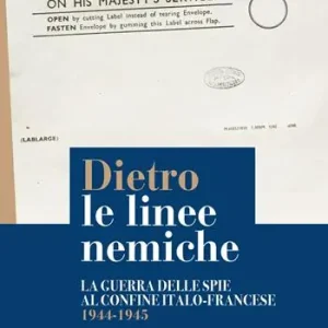 Dietro le linee nemiche. La guerra delle spie al confine italo-francese 1944-1945 Compra Adesso