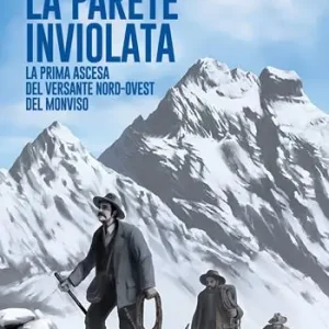 La parete inviolata. La prima ascesa del versante Nord-Ovest del Monviso Direttamente Dal Produttore
