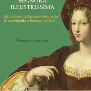 Professionale Segnora illustrissima. Stile e vesti della clarae donne del Rinascimento e Barocco italiani