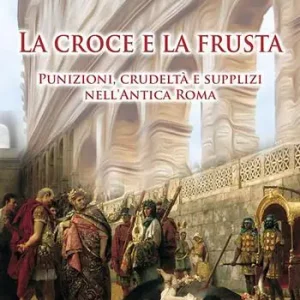 La croce e la frusta. Punizioni, crudeltà e supplizi nell‘antica Roma Spedizione Espresso