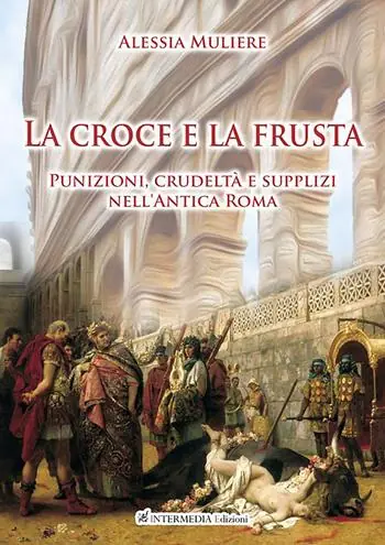 La croce e la frusta. Punizioni, crudeltà e supplizi nell‘antica Roma Spedizione Espresso