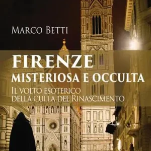 Firenze misteriosa e occulta. Il volto esoterico della culla del Rinascimento Solo Oggi