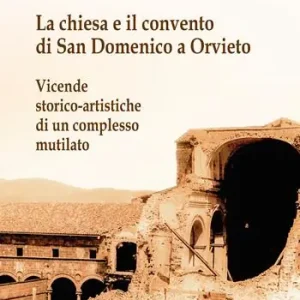 Offerta La chiesa e il convento di San Domenico a Orvieto. Vicende storico-artistiche di un complesso mutilato