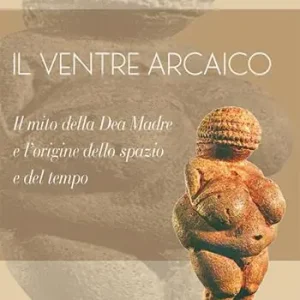 Il ventre arcaico. Il mito della dea madre e l‘origine dello spazio e del tempo Economico