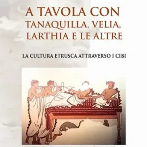 A tavola con Tanaquilla, Velia, Larthia e le altre. La cultura etrusca attraverso i cibi Compra Adesso