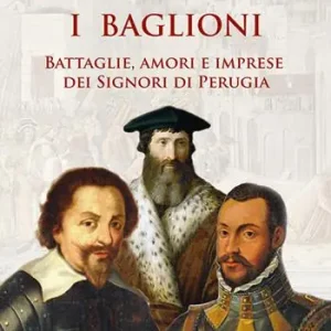 Offerta Limitata I Baglioni. Battaglie, amori e imprese dei Signori di Perugia