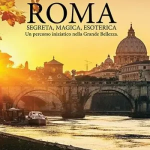 Roma. Segreta, magica, esoterica. Un percorso iniziatico nella grande bellezza Offerta Speciale
