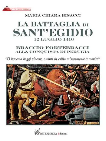 La battaglia di Sant‘Egidio. 12 luglio 1416 Braccio Fortebracci alla conquista di Perugia Novità