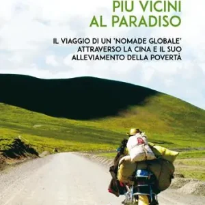 Più vicini al paradiso. Il viaggio di un «nomade globale» attraverso la Cina e il suo alleviamento della povertà Reso Gratuito