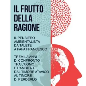 Vendita Finale Il frutto della ragione. Il pensiero ambientalista da Talete a Papa Francesco. Tremila anni di confronto tra l‘uomo e l‘ambiente, dal timore atavico al timore di perderlo