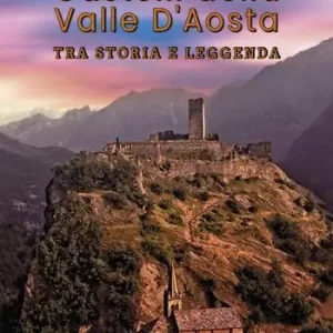 Ultima Occasione Castelli della Valle D‘Aosta. Tra storia e leggenda. Ediz. a colori