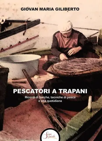 Esclusivo Pescatori a Trapani. Ricordi di barche, tecniche di pesca e vita quotidiana