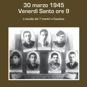 Quantità Limitata 30 marzo 1945 venerdì Santo ore 9. L‘eccidio dei 7 martiri a Casalino
