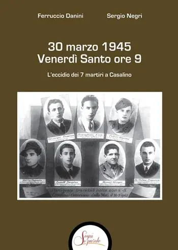 Quantità Limitata 30 marzo 1945 venerdì Santo ore 9. L‘eccidio dei 7 martiri a Casalino