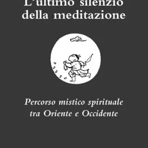 Spedito Oggi L‘ultimo silenzio della meditazione. Percorso mistico spirituale tra Oriente e Occidente