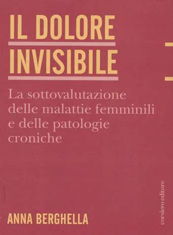 Il dolore invisibile. La sottovalutazione delle malattie. La sottovalutazione delle malattie femminili e delle patologie croniche Nuovo Arrivo