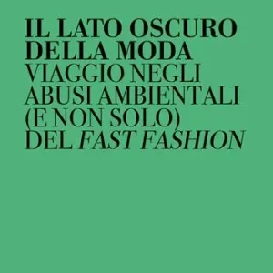 Il lato oscuro della moda. Viaggio negli abusi ambientali (e non solo) del fast fashion Novità