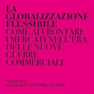 Vendita Finale La globalizzazione flessibile. Come affrontare i mercati nell‘era delle nuove guerre commerciali