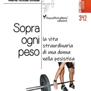 Sopra ogni peso. La vita straordinaria di una donna nella pesistica Novità