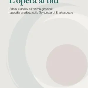 L‘opera al blu. L‘isola, il «senex» e l‘anima giovane rapsodia analitica sulla «Tempesta» di Shakespeare Ultima Occasione
