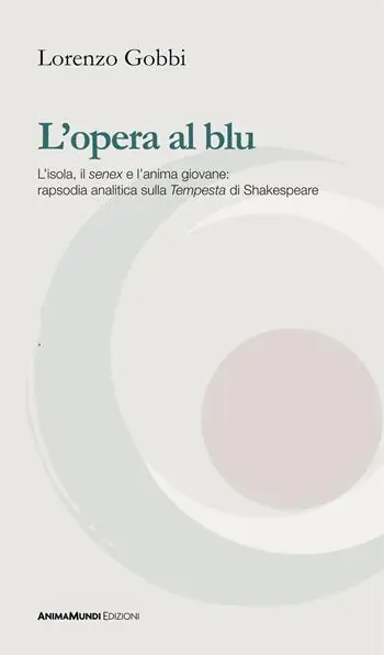 L‘opera al blu. L‘isola, il «senex» e l‘anima giovane rapsodia analitica sulla «Tempesta» di Shakespeare Ultima Occasione