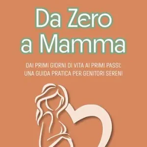 Pagamento Sicuro Da zero a mamma. Dai primi giorni di vita ai primi passi una guida pratica per genitori sereni