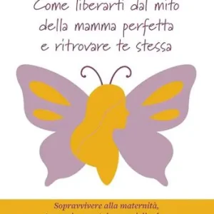 Vendita Finale Come liberarti dal mito della mamma perfetta e ritrovare te stessa. Sopravvivere alla maternità, tra carico mentale e sensi di colpa